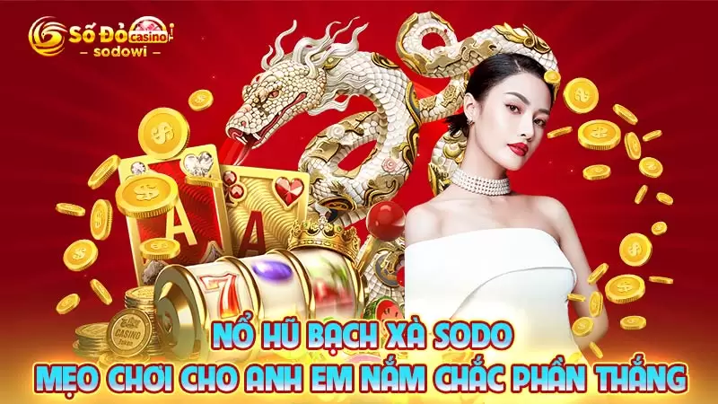 Nổ Hũ Bạch Xà SODO - Mẹo Chơi Cho Anh Em Nắm Chắc Phần Thắng 2 nổ hũ bạch xà sodo
