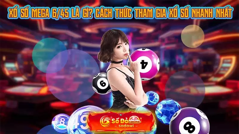 Xổ Số Mega 6/45 Là Gì? Cách Thức Tham Gia Xổ Số Nhanh Nhất 7 xổ số mega 6-45 là gì