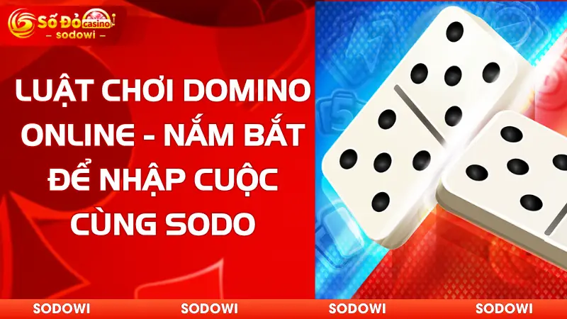 Luật Chơi Domino Online - Nắm Bắt Để Nhập Cuộc Cùng SODO 2 Luật Chơi Domino Online